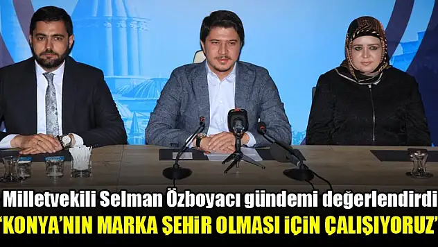 Selman Özboyacı: Konya'nın marka şehir olması için çalışıyoruz