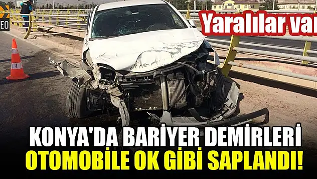 Konya'da bariyer demirleri otomobile ok gibi saplandı: Yaralılar var