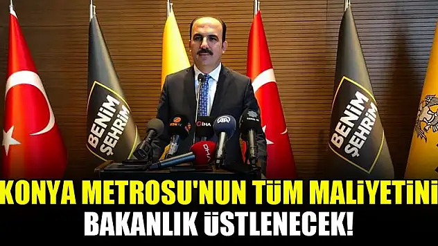 Konya Metrosu'nun tüm maliyetini bakanlık üstlenecek!