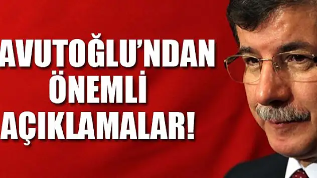 Davutoğlu'ndan önemli açıklamalar!