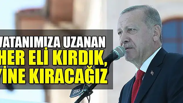 Başkan Erdoğan: Vatanımıza uzanan her eli kırdık, yine kıracağız