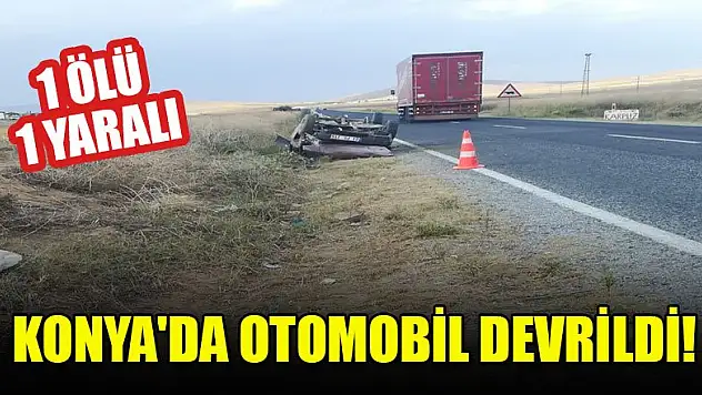 Konya'da otomobil devrildi: 1 ölü, 1 yaralı