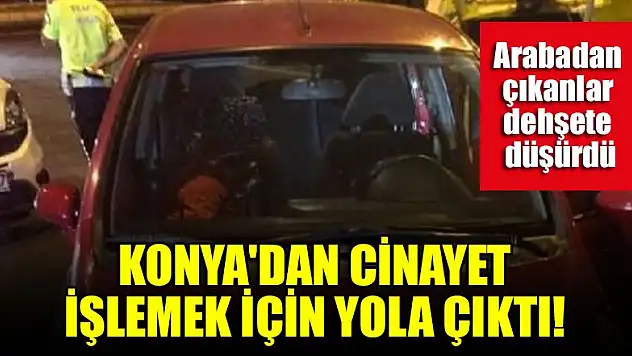 Konya'dan cinayet işlemek için yola çıktı! Arabasından çıkanlar dehşete düşürdü