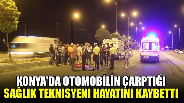 Konya'da otomobilin çarptığı sağlık teknisyeni hayatını kaybetti