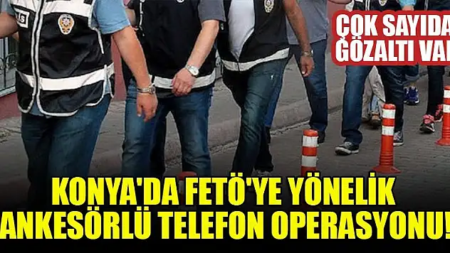 Konya'da FETÖ'ye yönelik ankesörlü telefon operasyonu: Çok sayıda gözaltı var