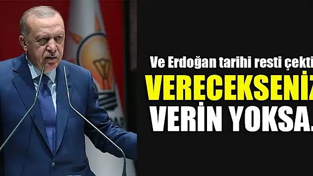 Ve Erdoğan tarihi resti çekti: Verecekseniz verin yoksa...