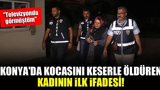 Konya'da kocasını keserle öldüren kadının ilk ifadesi! 'Televizyonda görmüştüm'