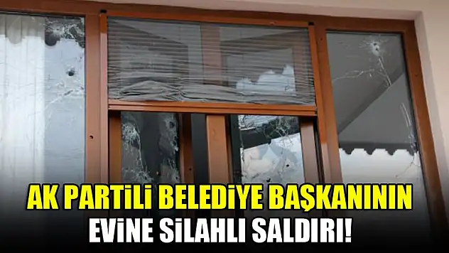 AK Partili Belediye Başkanının evine silahlı saldırı!