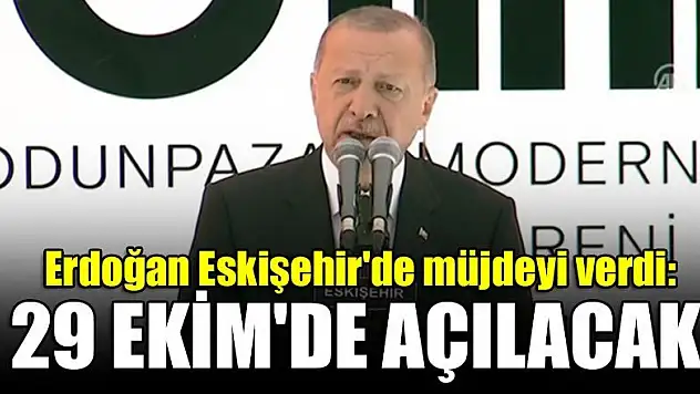 Erdoğan Eskişehir'de müjdeyi verdi: 29 Ekim'de açılacak