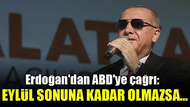 Erdoğan'dan ABD'ye çağrı: Eylül sonuna kadar olmazsa...