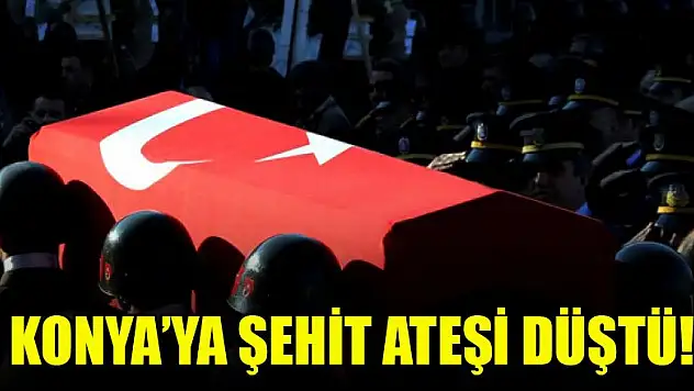 Konya'ya şehit ateşi düştü!