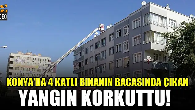 Konya'da 4 katlı binanın bacasında çıkan yangın korkuttu!