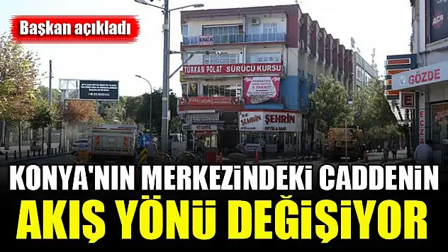 Konya'nın merkezindeki caddenin akış yönü değişiyor...Başkan açıkladı