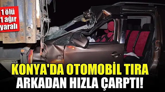 Konya'da otomobil tıra arkadan hızla çarptı! 1 ölü, 1 ağır yaralı