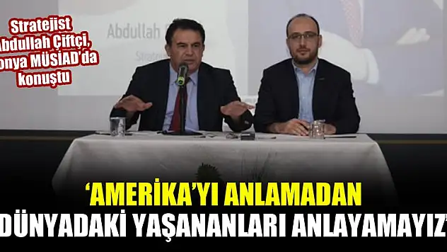 Abdullah Çiftçi: Amerika'yı anlamadan dünyadaki yaşananları anlayamayız