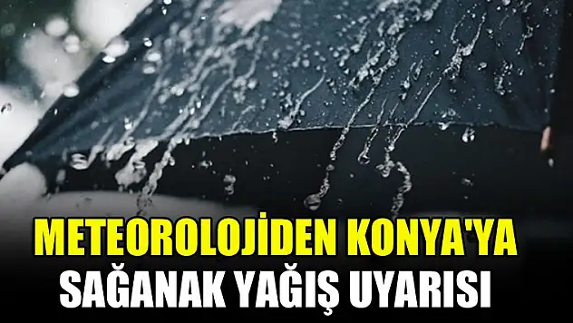 Meteorolojiden Konya'ya sağanak yağış uyarısı