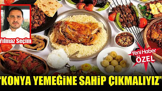 Yılmaz Seçim: Konya yemeğine sahip çıkmalıyız