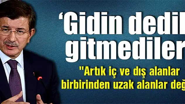 Davutoğlu: Onlara gidin dedik, gitmediler!