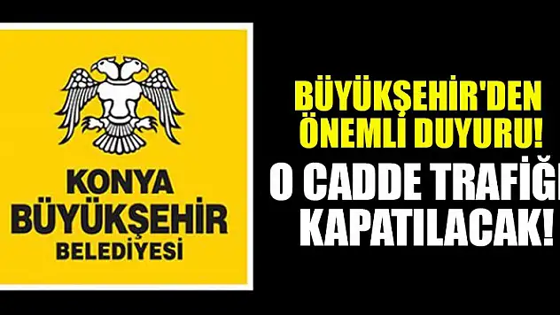 Konya Büyükşehir'den önemli duyuru! O cadde trafiğe kapatılıyor