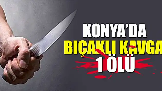 Konya'da bıçaklı kavga: 1 ölü