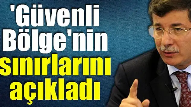 Davutoğlu 'Güvenli Bölge'nin sınırlarını açıkladı