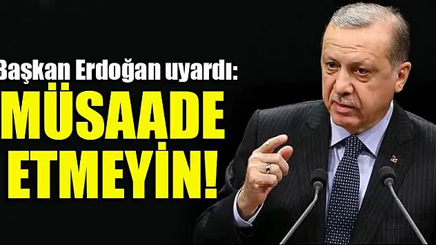 Başkan Erdoğan'dan üstüne basa basa uyardı: Müsaade etmeyin!