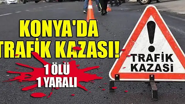 Konya'da trafik kazası: 1 ölü, 1 yaralı