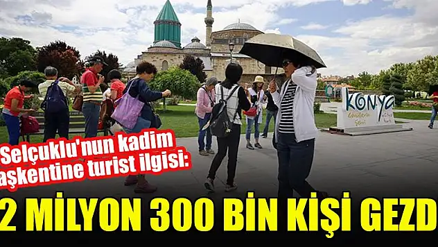 Selçuklu'nun kadim başkentine turist ilgisi:  2 milyon 300 bin kişi gezdi