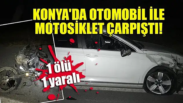 Konya'da otomobil ile motosiklet çarpıştı: 1 ölü, 1 yaralı