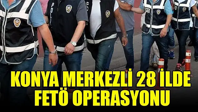 Konya merkezli 28 ilde FETÖ operasyonu