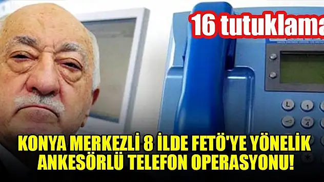 Konya merkezli 8 ilde FETÖ'ye yönelik ankesörlü telefon operasyonu: 16 tutuklama