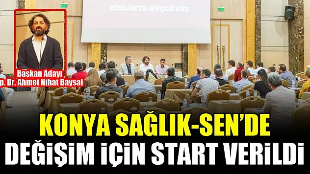 Konya Sağlık-Sen'de değişim için start verildi...Başkan Adayı Op. Dr. Ahmet Nihat Baysal