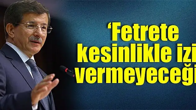 ''Fetrete kesinlikle izin vermeyeceğiz''