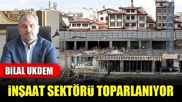 Bilal Ukdem: İnşaat sektörü toparlanıyor