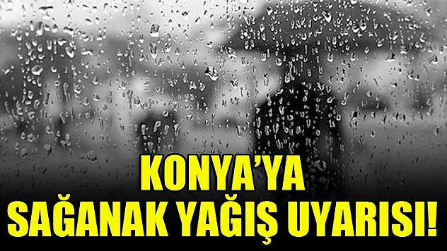 Konya'ya sağanak yağış uyarısı!