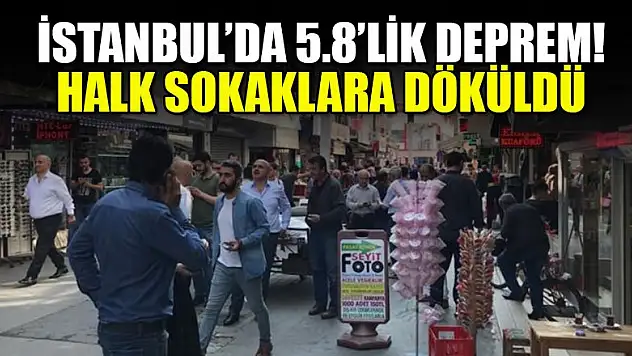 İstanbul'da 5.8'lik deprem! Halk sokaklara döküldü
