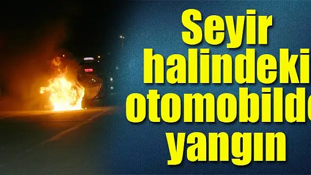 Konya'da seyir halindeki otomobilde yangın