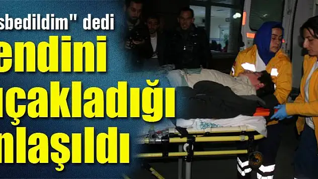 'Gasbedildim' dedi, kendini bıçakladığı anlaşıldı
