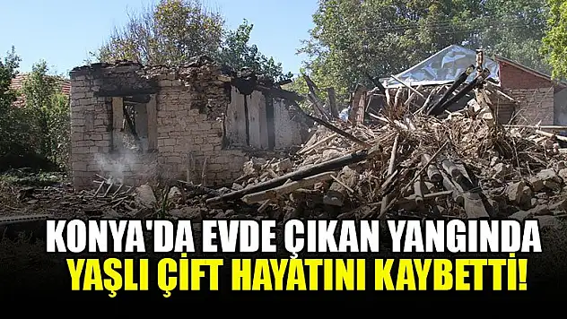 Konya'da evde çıkan yangında yaşlı çift hayatını kaybetti