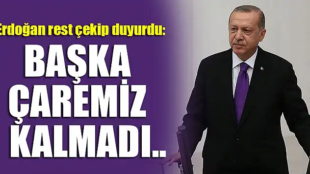 Erdoğan rest çekip duyurdu: Başka çaremiz kalmadı..