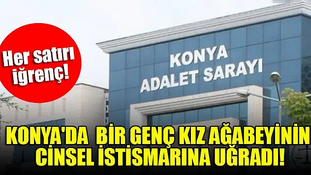 Her satırı iğrenç! Konya'da bir genç kız ağabeyinin cinsel istismarına uğradı