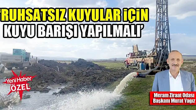 Murat Yağız: Ruhsatsız kuyular için kuyu barışı yapılmalı
