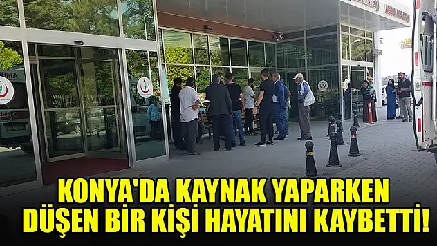 Konya'da kaynak yaparken yüksekten düşen bir kişi hayatını kaybetti