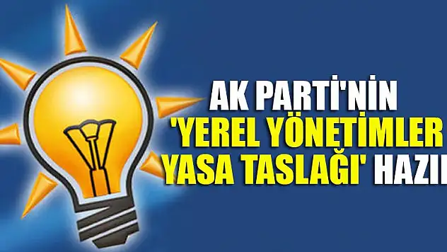 AK Parti'nin 'yerel yönetimler yasa taslağı' hazır