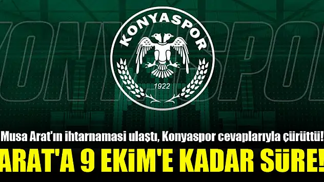 Musa Arat'ın ihtarnamasi ulaştı, Konyaspor cevaplarıyla çürüttü...9 Ekim'e kadar süre!