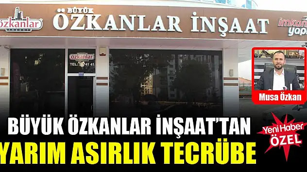Büyük Özkanlar İnşaat'tan yarım asırlık tecrübe