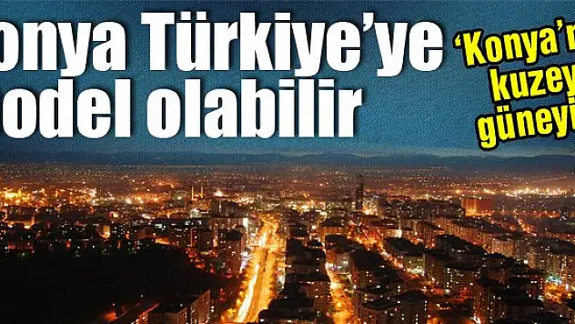 Dengeli kalkınmada Konya, Türkiye'ye model olabilir