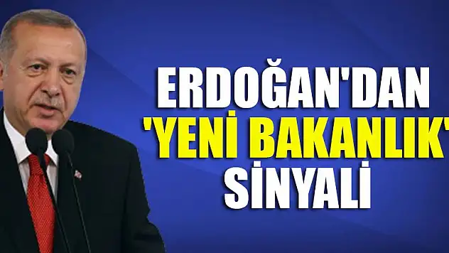 Erdoğan'dan 'yeni bakanlık' sinyali