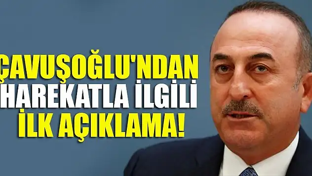 Bakan Çavuşoğlu'ndan harekatla ilgili ilk açıklama!