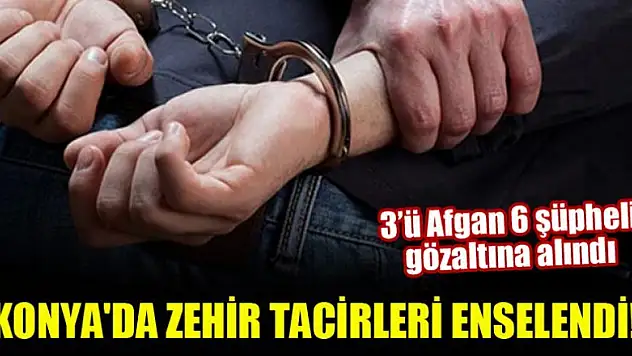Konya'da zehir tacirleri enselendi!